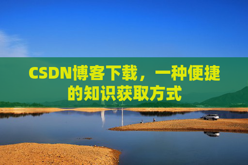 CSDN博客下载，一种便捷的知识获取方式